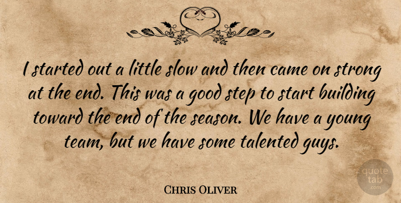 Chris Oliver Quote About Building, Came, Good, Slow, Start: I Started Out A Little...