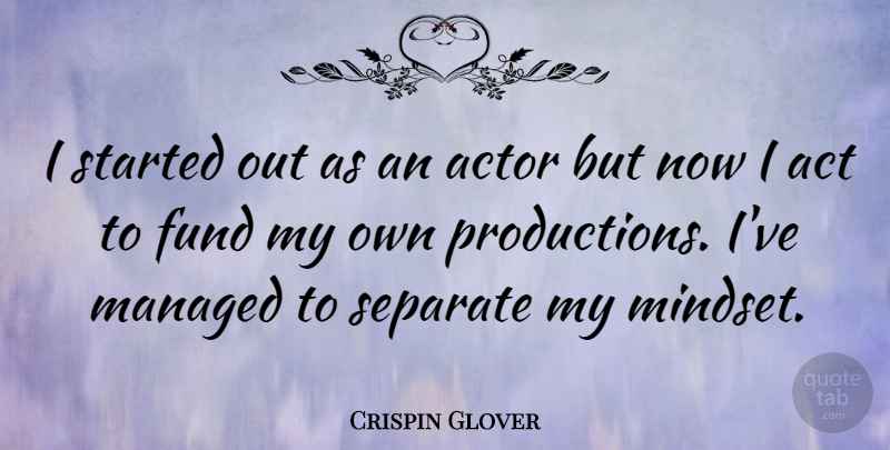 Crispin Glover Quote About Actors, Mindset, Fund: I Started Out As An...