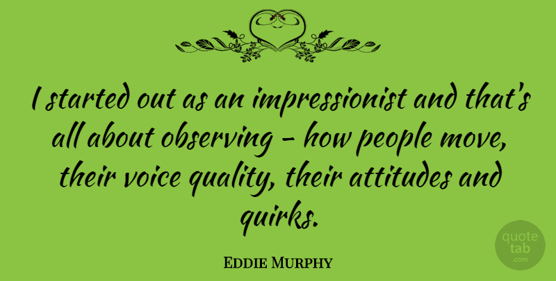 Eddie Murphy Quote About Attitudes, Observing, People: I Started Out As An...