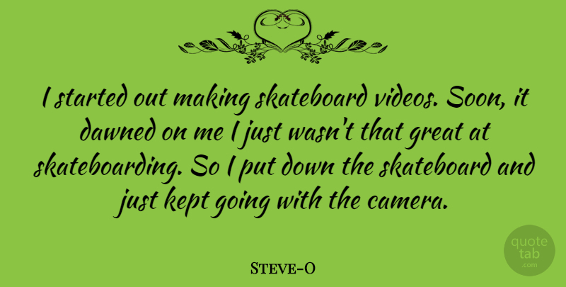 Steve-O Quote About Dawned, Great, Kept, Skateboard: I Started Out Making Skateboard...