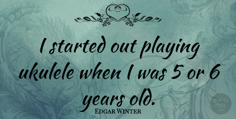 Edgar Winter Quote About Years, Ukulele: I Started Out Playing Ukulele...