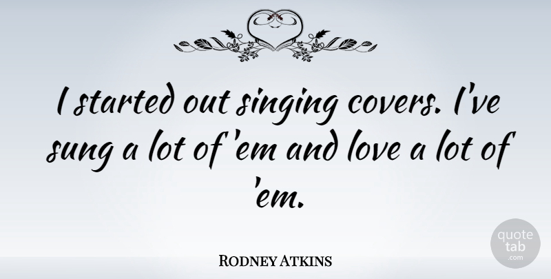 Rodney Atkins Quote About Love, Sung: I Started Out Singing Covers...