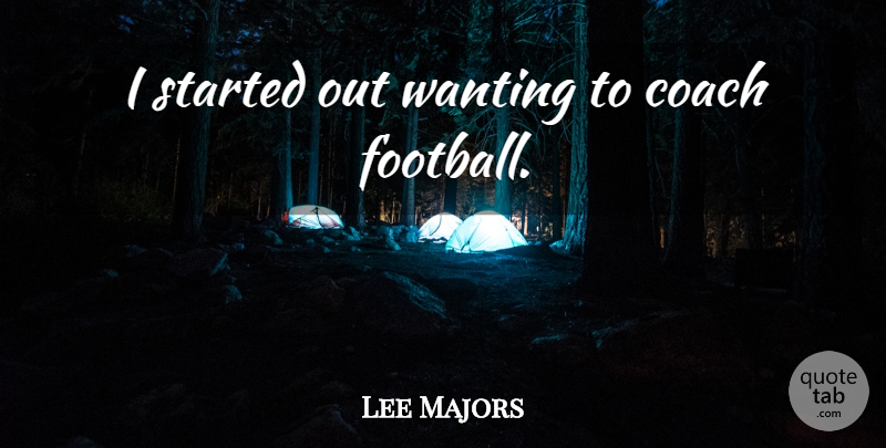 Lee Majors Quote About Football, Coaches, Majors: I Started Out Wanting To...