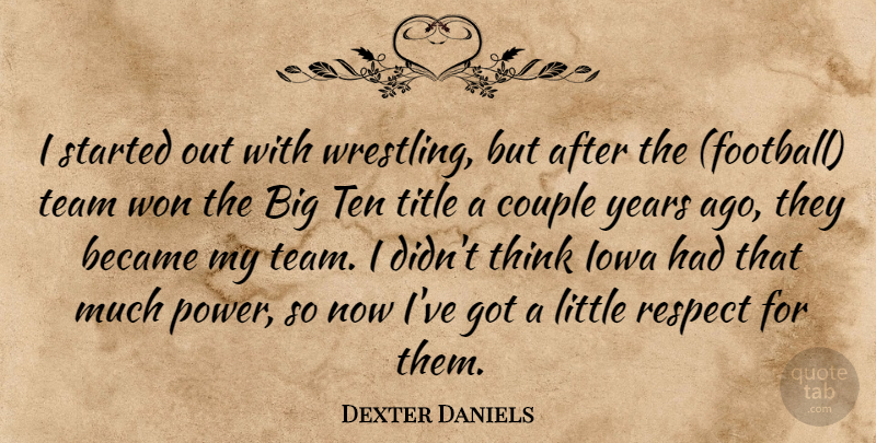 Dexter Daniels Quote About Became, Couple, Iowa, Respect, Team: I Started Out With Wrestling...