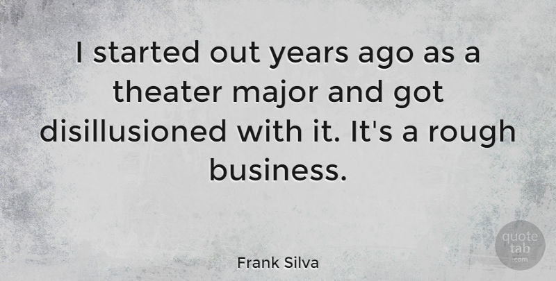Frank Silva Quote About Business, Major, Rough, Theater: I Started Out Years Ago...