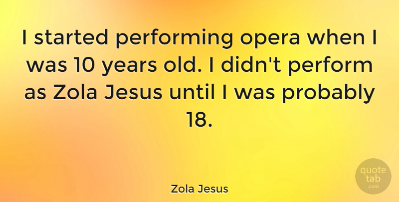 Zola Jesus Quote About Jesus, Years, Zola: I Started Performing Opera When...