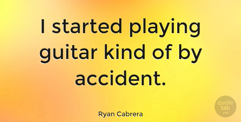 Ryan Cabrera Quote About Guitar, Kind, Playing Guitar: I Started Playing Guitar Kind...