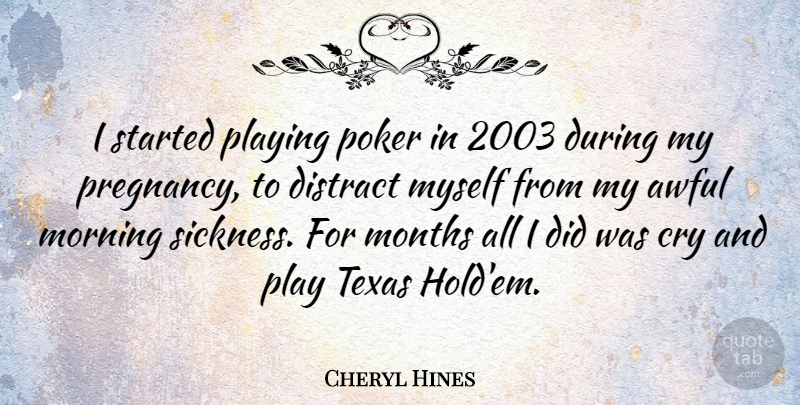 Cheryl Hines Quote About Awful, Cry, Distract, Months, Morning: I Started Playing Poker In...