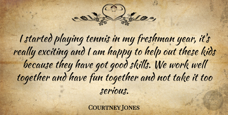 Courtney Jones Quote About Exciting, Freshman, Fun, Good, Happy: I Started Playing Tennis In...