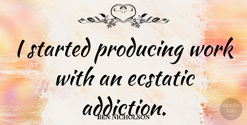 Ben Nicholson Quote About Addiction, Ecstatic: I Started Producing Work With...