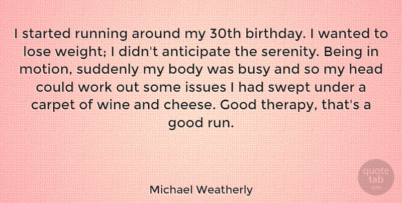 Michael Weatherly Quote About Birthday, Running, Women: I Started Running Around My...