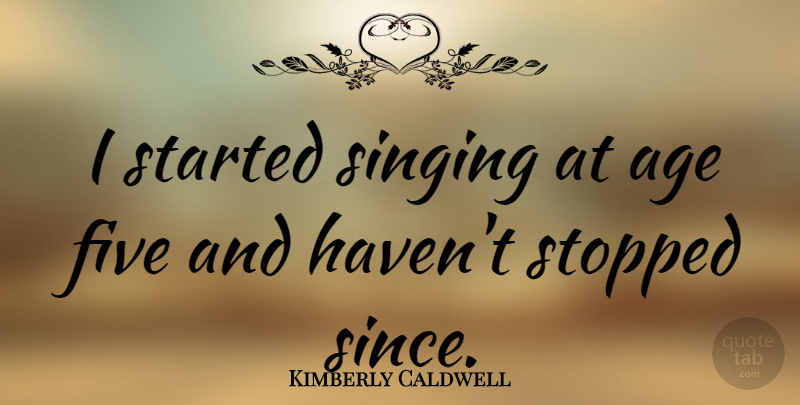 Kimberly Caldwell Quote About Singing, Age, Five: I Started Singing At Age...