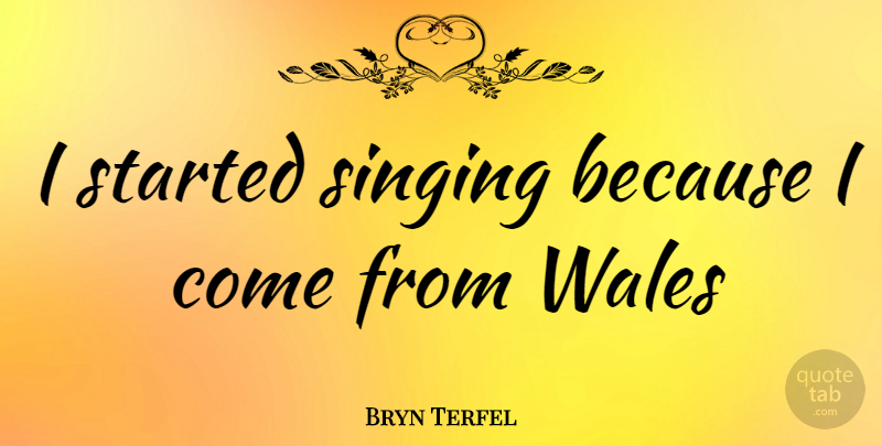 Bryn Terfel Quote About Singing, Wales: I Started Singing Because I...