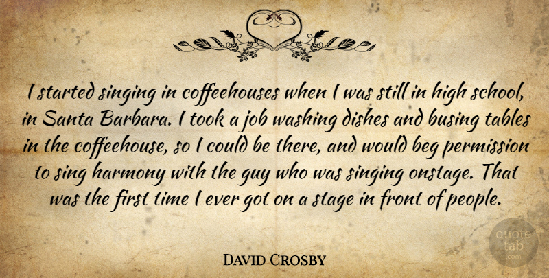 David Crosby Quote About Beg, Dishes, Front, Guy, High: I Started Singing In Coffeehouses...