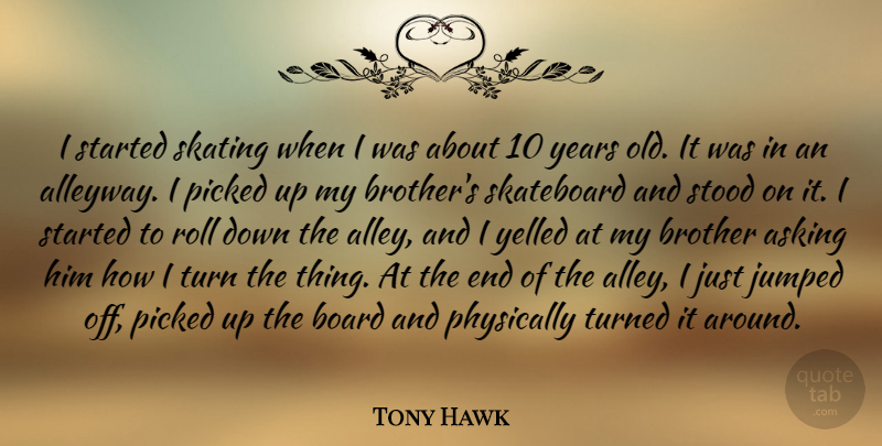 Tony Hawk Quote About Asking, Physically, Picked, Roll, Skateboard: I Started Skating When I...
