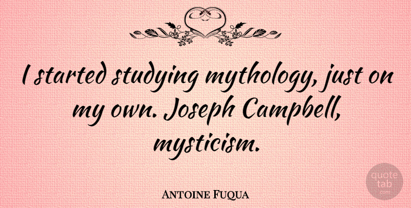 Antoine Fuqua Quote About Study, Mythology, My Own: I Started Studying Mythology Just...