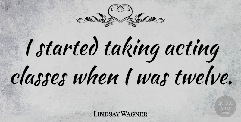 Lindsay Wagner Quote About Class, Acting, Twelve: I Started Taking Acting Classes...