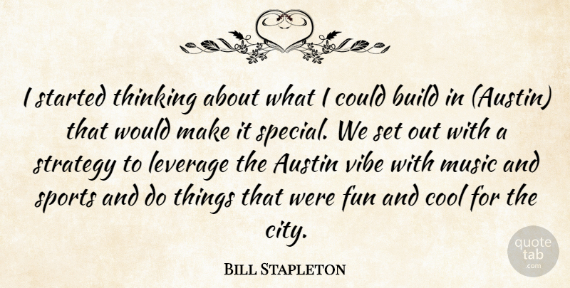 Bill Stapleton Quote About Austin, Build, Cool, Fun, Leverage: I Started Thinking About What...
