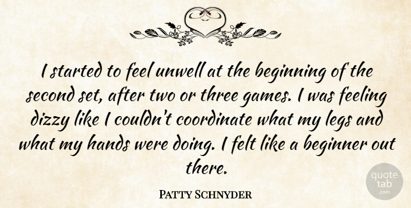 Patty Schnyder Quote About Beginner, Beginning, Coordinate, Dizzy, Feeling: I Started To Feel Unwell...