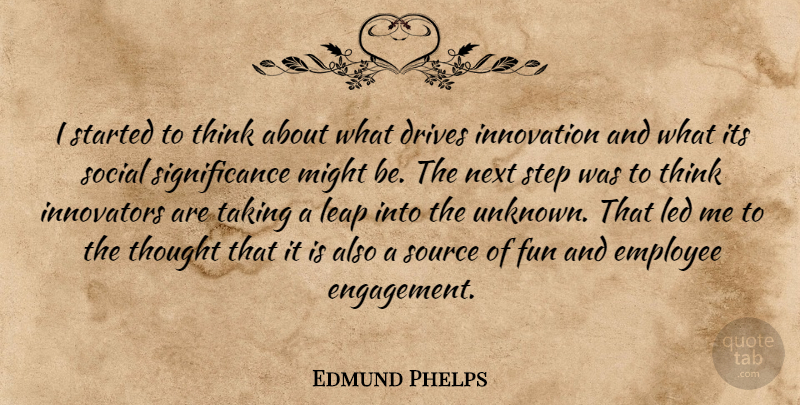 Edmund Phelps Quote About Drives, Employee, Innovators, Led, Might: I Started To Think About...