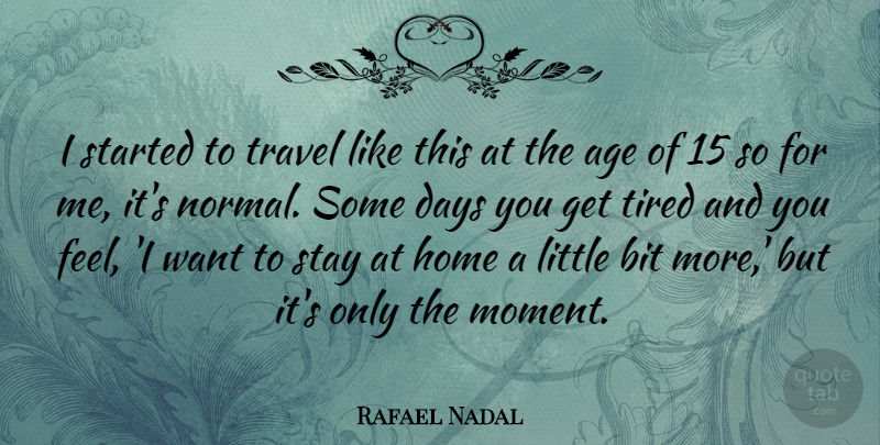 Rafael Nadal Quote About Age, Bit, Days, Home, Stay: I Started To Travel Like...