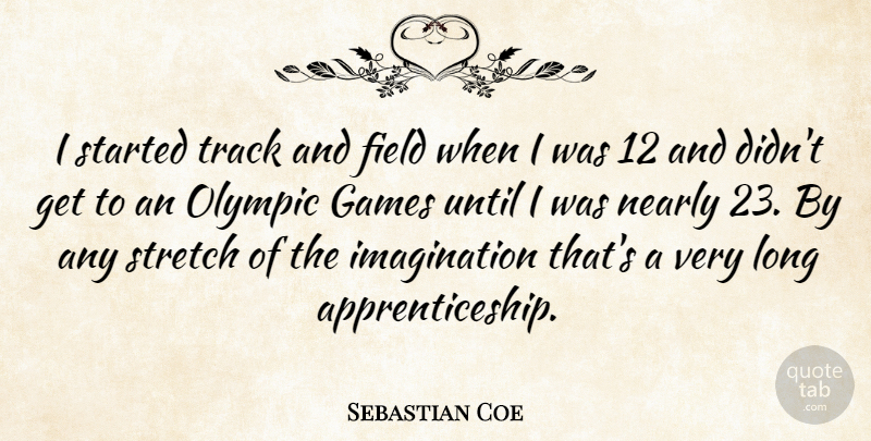 Sebastian Coe Quote About Field, Games, Imagination, Nearly, Until: I Started Track And Field...
