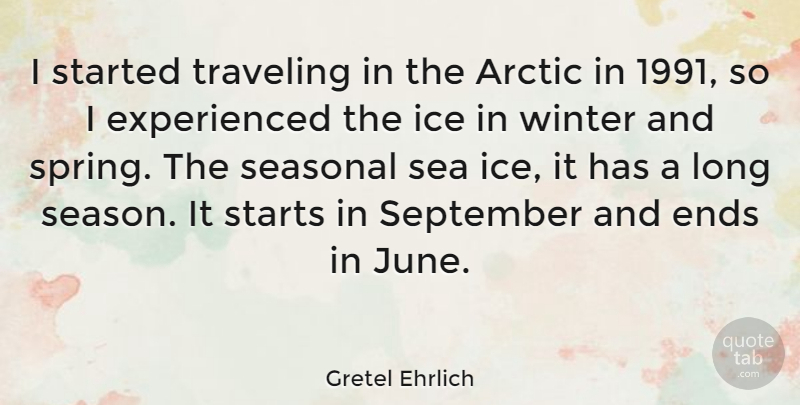 Gretel Ehrlich Quote About Arctic, Ends, Ice, September, Starts: I Started Traveling In The...