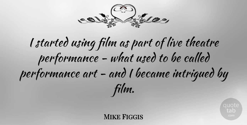 Mike Figgis Quote About Art, Live Theatre, Film: I Started Using Film As...