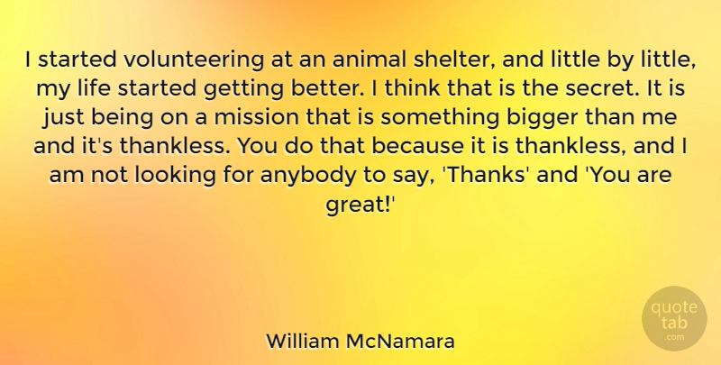 William McNamara Quote About Animal, Anybody, Bigger, Great, Life: I Started Volunteering At An...