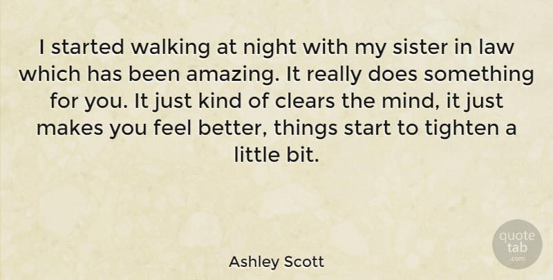 Ashley Scott Quote About Feel Better, Night, Sister In Law: I Started Walking At Night...