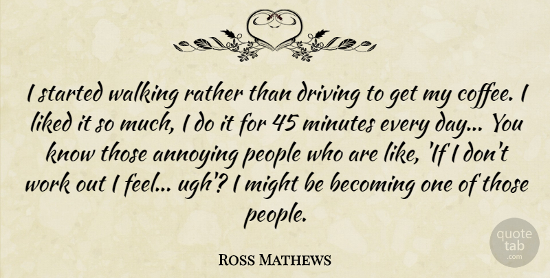 Ross Mathews Quote About Annoying, Becoming, Driving, Liked, Might: I Started Walking Rather Than...