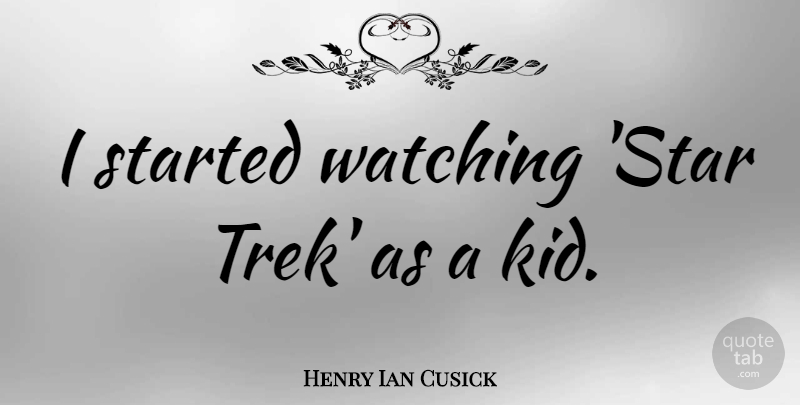 Henry Ian Cusick Quote About undefined: I Started Watching Star Trek...
