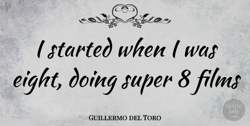 Guillermo del Toro Quote About Eight, Film: I Started When I Was...
