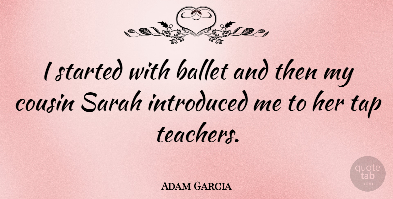 Adam Garcia Quote About Teacher, Cousin, Ballet: I Started With Ballet And...