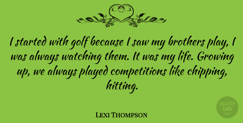 Lexi Thompson Quote About Brothers, Life, Played, Saw, Watching: I Started With Golf Because...
