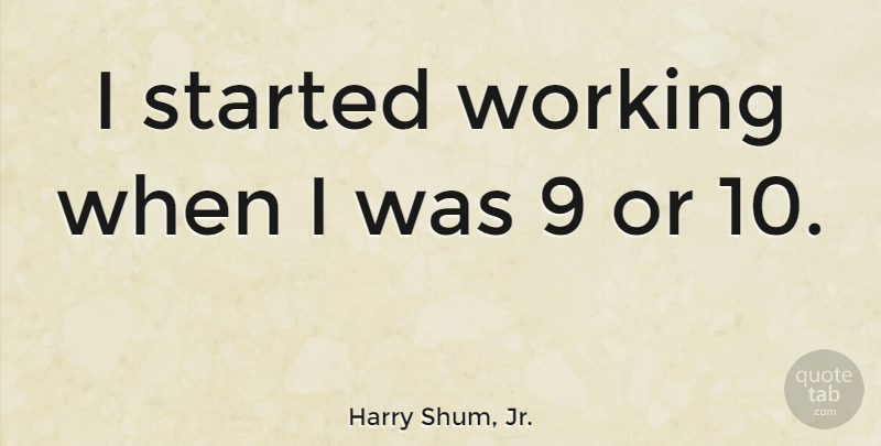 Harry Shum, Jr. Quote About undefined: I Started Working When I...