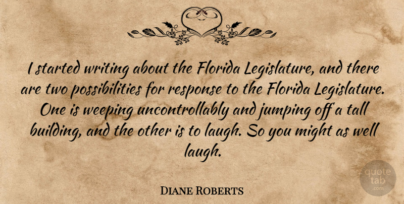 Diane Roberts Quote About Florida, Jumping, Might, Possibilities, Response: I Started Writing About The...