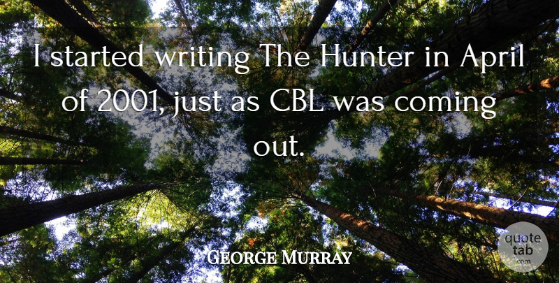 George Murray Quote About American Celebrity, April, Coming, Hunter: I Started Writing The Hunter...