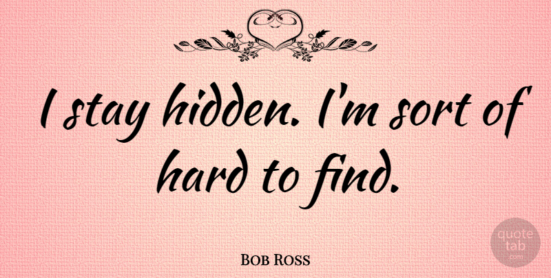 Bob Ross Quote About Hard: I Stay Hidden Im Sort...