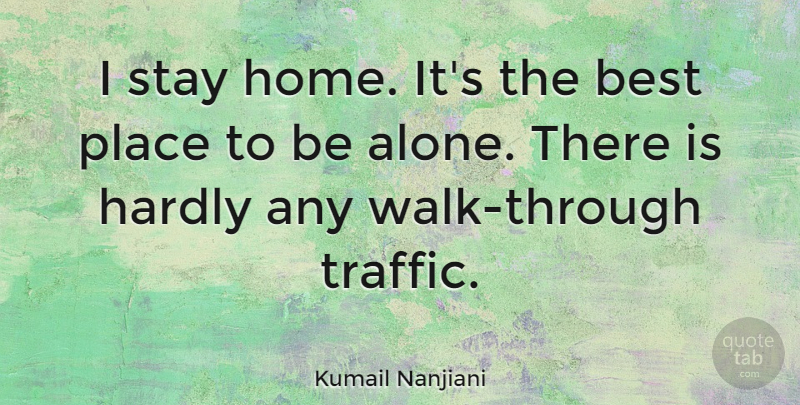 Kumail Nanjiani Quote About Alone, Best, Hardly, Home, Stay: I Stay Home Its The...