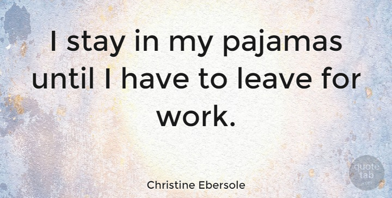Christine Ebersole Quote About Pajamas, Until, Work: I Stay In My Pajamas...
