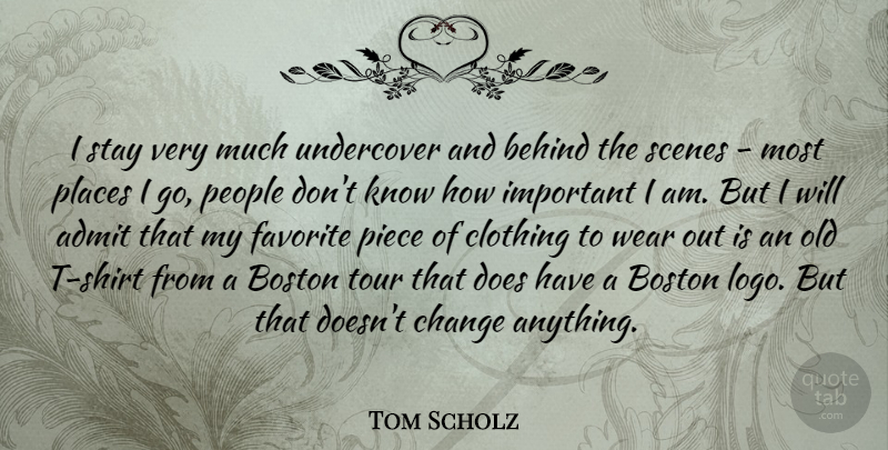 Tom Scholz Quote About Behind, Change, Clothing, Favorite, People: I Stay Very Much Undercover...