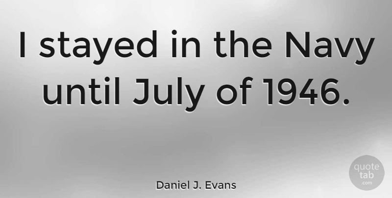 Daniel J. Evans Quote About July, Navy: I Stayed In The Navy...