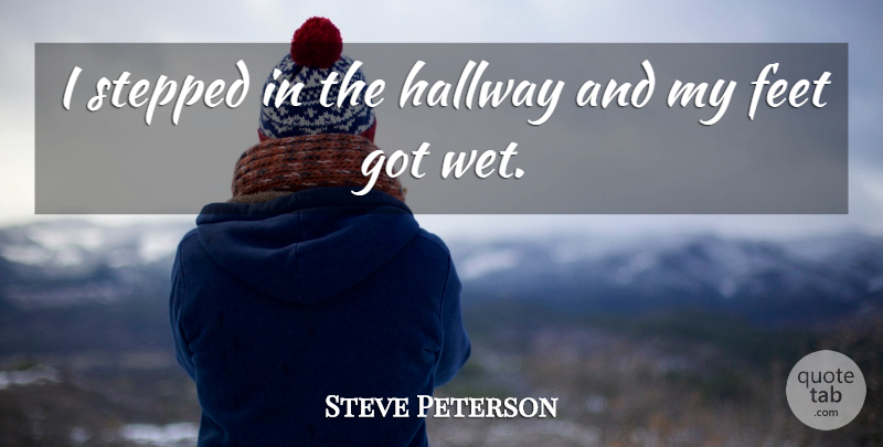 Steve Peterson Quote About Feet, Hallway, Stepped: I Stepped In The Hallway...