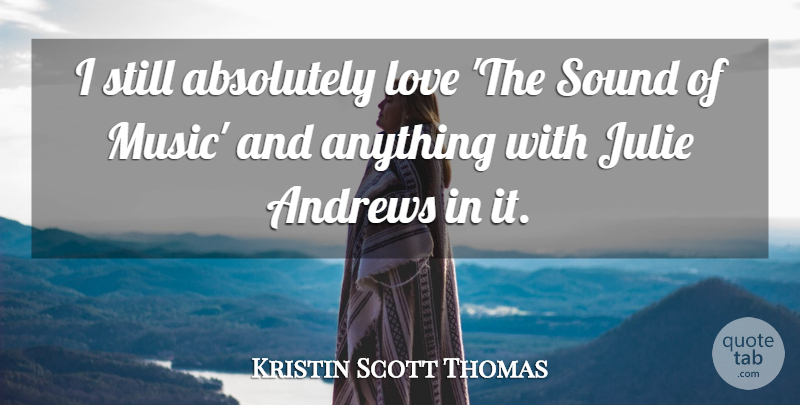 Kristin Scott Thomas Quote About Sound, Sound Of Music, Andrew: I Still Absolutely Love The...