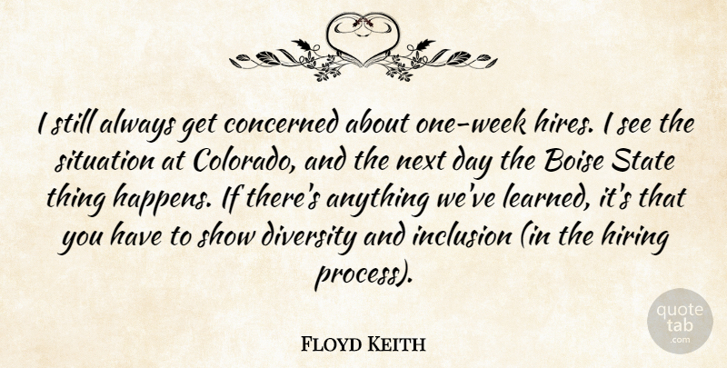 Floyd Keith Quote About Concerned, Diversity, Hiring, Inclusion, Next: I Still Always Get Concerned...