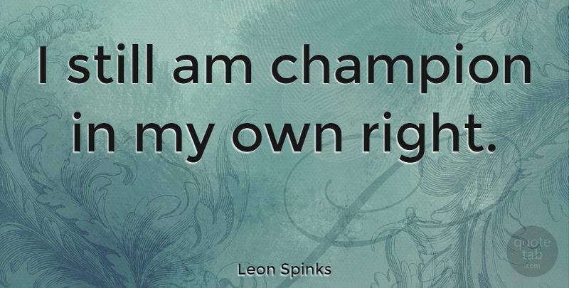 Leon Spinks Quote About Champion, Stills, My Own: I Still Am Champion In...