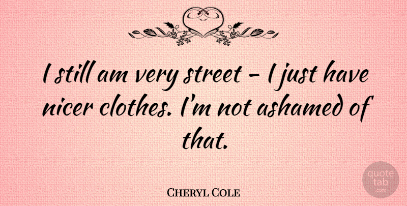 Cheryl Cole Quote About Nicer: I Still Am Very Street...