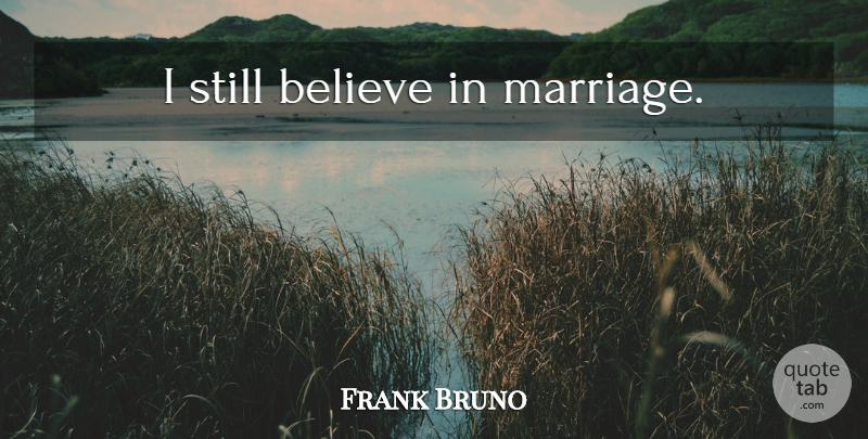 Frank Bruno Quote About Believe, Stills, I Still Believe: I Still Believe In Marriage...