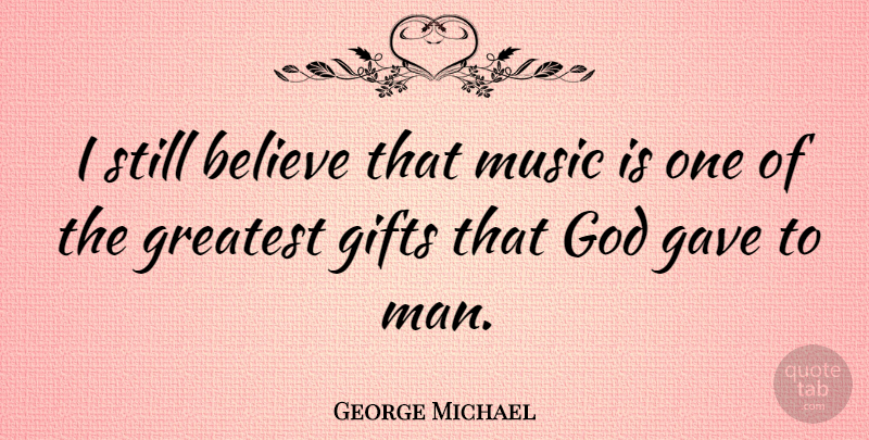 George Michael Quote About Believe, Men, Music Is: I Still Believe That Music...